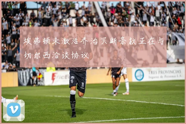 埃弗顿未激活乔治买断条款正在与切尔西洽谈协议