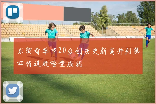 东契奇单节20分创历史新高并列第四将追赶哈登成就