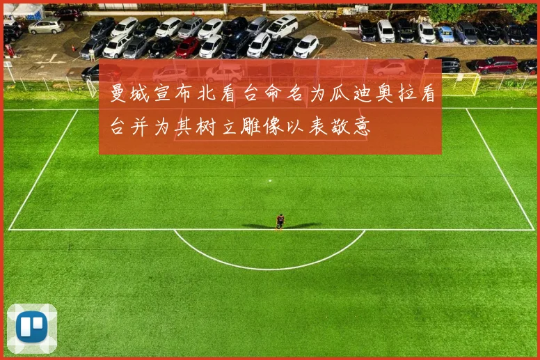 曼城宣布北看台命名为瓜迪奥拉看台并为其树立雕像以表敬意