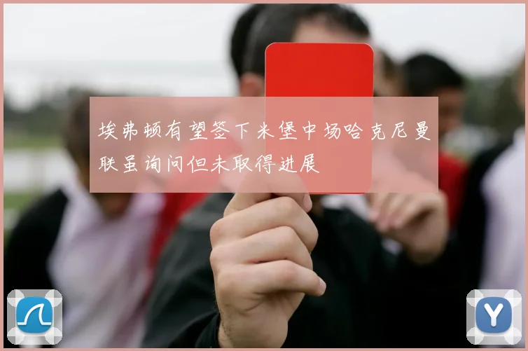 埃弗顿有望签下米堡中场哈克尼曼联虽询问但未取得进展