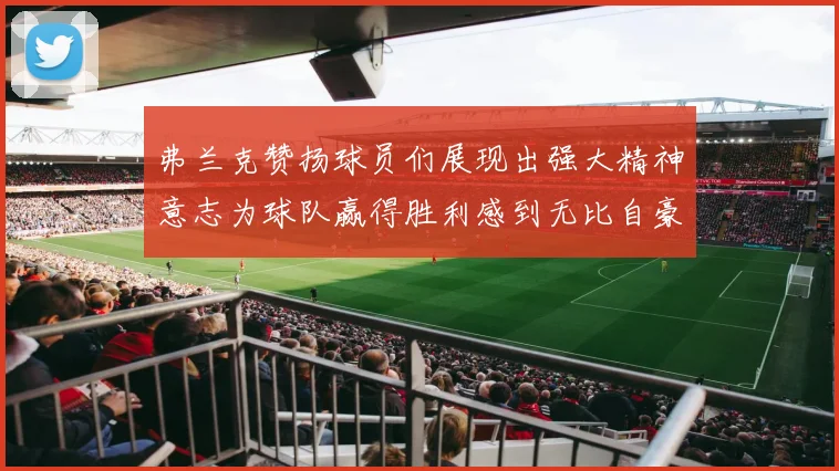 弗兰克赞扬球员们展现出强大精神意志为球队赢得胜利感到无比自豪