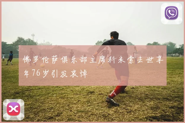 佛罗伦萨俱乐部主席科米索去世享年76岁引发哀悼