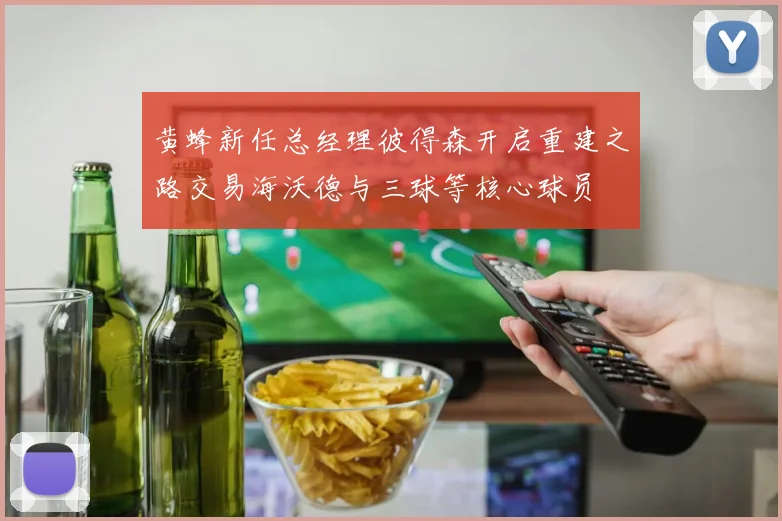 黄蜂新任总经理彼得森开启重建之路交易海沃德与三球等核心球员